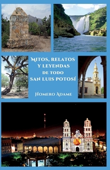 Mitos, relatos y leyendas de todo San Luis Potosí (Biblioteca Homero Adame : Mitos y leyendas mexicanas) (Spanish Edition)