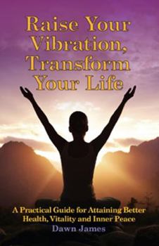 Paperback Raise Your Vibration, Transform Your Life: A Practical Guide for Attaining Health, Vitality and Inner Peace Book