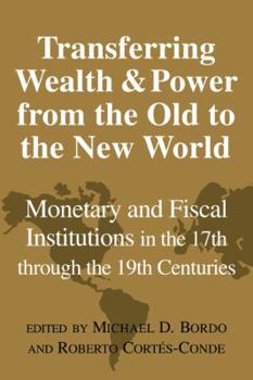 Paperback Transferring Wealth and Power from the Old to the New World: Monetary and Fiscal Institutions in the 17th Through the 19th Centuries Book