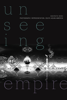 Unseeing Empire: Photography, Representation, South Asian America - Book  of the a Camera Obscura book