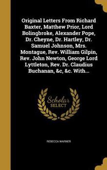 Hardcover Original Letters From Richard Baxter, Matthew Prior, Lord Bolingbroke, Alexander Pope, Dr. Cheyne, Dr. Hartley, Dr. Samuel Johnson, Mrs. Montague, Rev Book