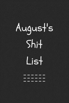 August's Shit List. Funny Lined Notebook to Write In/Gift For Dad/Uncle/Date/Boyfriend/Husband/Friend/For anyone Named August: Lined Notebook / Journal Gift, 120 Pages, 6x9, Soft Cover, Matte Finish