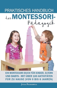 Paperback Praktisches Handbuch der Montessori - Pädagogik: Ein Montessori Buch für Kinder, Eltern und Babys - Mit über 100 Aktivitäten für zu Hause (von 0 bis 6 [German] Book