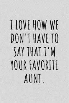 I Love How We Don't Have To Say That I'm Your Favorite Aunt.: Funny Sarcastic Journal Composition Notebook For Favorite Aunt (6" x 9") 120 Blank Lined Pages