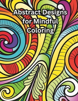 Paperback Abstract Designs for Mindful Coloring: Geometric, Abstract, Paisley, Minimalism, Stained Glass, Flower Patterns for Relaxation Book