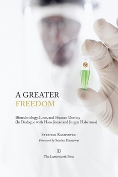 A Greater Freedom: Biotechnology, Love, and Human Destiny (In Dialogue with Hans Jonas and Jürgen Habermas)