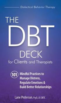 Cards The Dbt Deck for Clients and Therapists: 101 Mindful Practices to Manage Distress, Regulate Emotions & Build Better Relationships Book