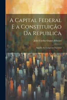 Paperback A Capital Federal E a Constituição Da Republica: Appello Ao Congresso Nacional [Portuguese] Book