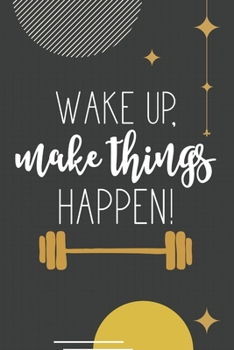 Wake Up, Make Things Happen!: Motivational Fitness Journal Workout Log Book Weight Loss Diary Exercise Planner Cardio HIIT Crossfit Lifting Strength ... Quote Chalk Black and Gold Modern Design