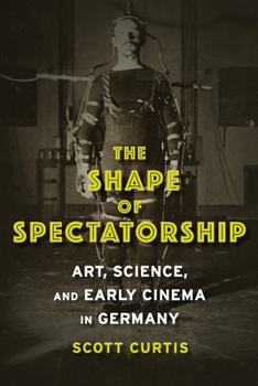 The Shape of Spectatorship: Art, Science, and Early Cinema in Germany - Book  of the Film and Culture Series