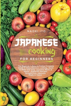 Paperback Japanese Cooking for Beginners: The Beginner's Easy-to-Follow Complete Guide to Make Delicious Looking, Quick to Make and Tasty Japanese Meals at Home Book