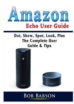 Paperback Amazon Echo User Guide: Dot, Show, Spot, Look, Plus The Complete User Guide & Tips Book