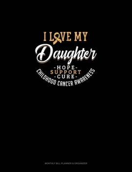 I Love My Daughter - Childhood Cancer Awareness - Hope, Support, Cure: Monthly Bill Planner & Organizer