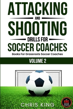 Paperback Attacking and Shooting Drills For Soccer Coaches - Volume 2: Offensive Mastery: Soccer/Football Drills to Transform Your Team's Attack. Perfect for gr Book