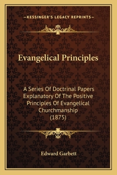 Evangelical Principles: A Series Of Doctrinal Papers Explanatory Of The Positive Principles Of Evangelical Churchmanship