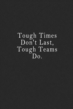 Tough Times Don't Last, Tough Teams Do : Notebook 120 Page 6 X9 Notebook for You or As a Gift for Your Kids Boy or Girl to Use It in School or for You to Use at Home or at Your Office
