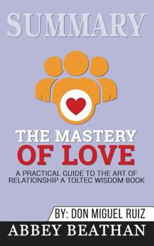 Paperback Summary of The Mastery of Love: A Practical Guide to the Art of Relationship: A Toltec Wisdom Book by Don Miguel Ruiz Book