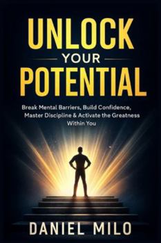 Paperback Unlock Your Potential: Break Mental Barriers, Build Confidence, Master Discipline & Activate the Greatness Within You Book
