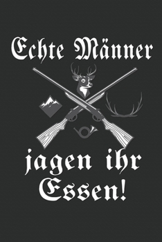 Echte Männer Jagen ihr Essen Notizbuch: Jäger Jagd Hunter Wild Huntin Notizbuch oder Journal 120 Seiten gepunktet mit Matten Cover (German Edition)