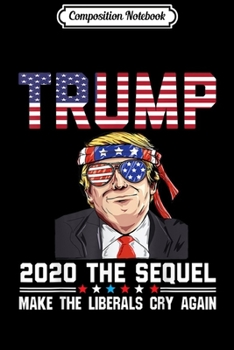 Composition Notebook: Trump 2020 The Sequel Make Liberals Cry Again USA Flag Stars  Journal/Notebook Blank Lined Ruled 6x9 100 Pages