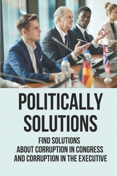 Paperback Politically Solutions: Find Solutions About Corruption In Congress And Corruption In The Executive: Lobbying Meaning Book