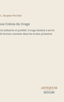 Les Colons du rivage: Ou Industrie et probité. Uvrage destiné a servir de lecture courante dans les écoles primaires (French Edition)