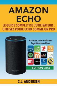 Paperback Amazon Echo - Le guide complet de l'utilisateur: Utilisez votre Echo comme un pro - Astuces pour maîtriser l'application Alexa [French] Book