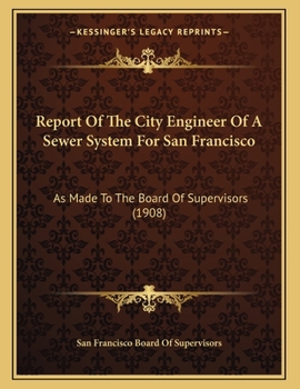 Report Of The City Engineer Of A Sewer System For San Francisco: As Made To The Board Of Supervisors