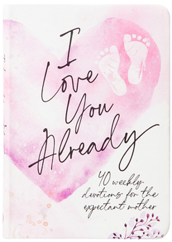 Imitation Leather I Love You Already: 40 Weekly Devotions for the Expectant Mother Book