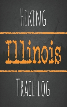 Hiking Illinois trail log: Record your favorite outdoor hikes in the state of Illinois, 5 x 8 travel size