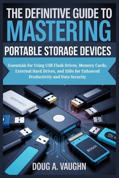 Paperback The Definitive Guide to Mastering Portable Storage Devices: Essentials for Using USB Flash Drives, Memory Cards, External Hard Drives, and SSDs for En Book