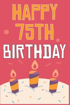 Happy 75th Birthday: 75th Birthday Gift / Journal / Notebook / Diary / Unique Greeting & Birthday Card Alternative