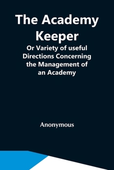 Paperback The Academy Keeper; Or Variety Of Useful Directions Concerning The Management Of An Academy, The Terms, Diet, Lodging, Recreation, Discipline, And Ins Book