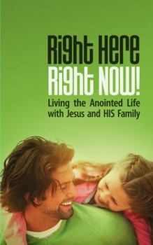 Right Here, Right Now!: Living the Anointed Life with Jesus and HIS Family