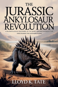 Paperback The Jurassic Ankylosaur Revolution: A Paleontological Discovery of the Weird Armored Dinosaur that Once Roamed the Northern Plains Book