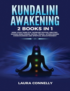 Kundalini Awakening: 2 Books in 1: Open Your Third Eye, Increase Psychic Abilities, Expand Mind Power, Astral Travel, Attain Higher Consciousness and Spiritual Enlightenment