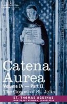 Paperback Catena Aurea: Commentary on the Four Gospels, Collected Out of the Works of the Fathers, Volume IV Part 2, Gospel of St. John Book