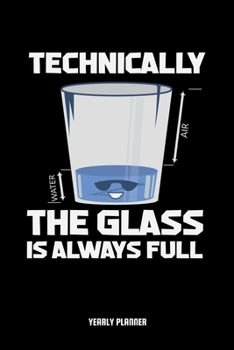 Paperback Technically The Glass Is Always Full Yearly Planner: Technically The Glass Is Always Full Yearly Planner Science Physics Chemistry Maths Daily Weekly Book