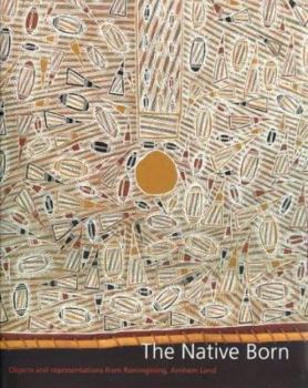 Hardcover The Native Born: Objects and Representations of Ramingining, Arnhem Land Book