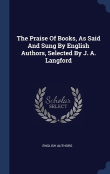 Hardcover The Praise Of Books, As Said And Sung By English Authors, Selected By J. A. Langford Book