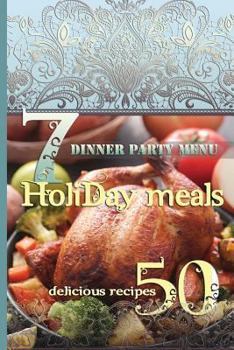 Paperback Holiday Meals: 7 Dinner Party Menus & 50 Delicious Recipes: Salads, Desserts, Meat, Fish, Side Dishes, Smoothies, Casseroles, Appetiz Book