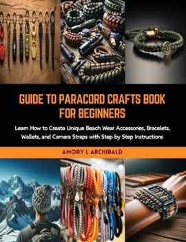 Paperback Guide to Paracord Crafts Book for Beginners: Learn How to Create Unique Beach Wear Accessories, Bracelets, Wallets, and Camera Straps with Step by Ste Book