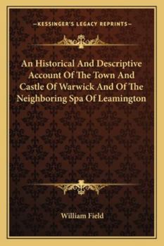 Paperback An Historical And Descriptive Account Of The Town And Castle Of Warwick And Of The Neighboring Spa Of Leamington Book