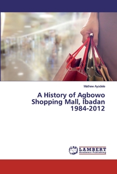 Paperback A History of Agbowo Shopping Mall, Ibadan 1984-2012 Book