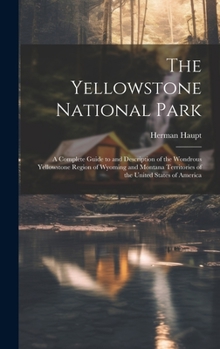 Hardcover The Yellowstone National Park: A Complete Guide to and Description of the Wondrous Yellowstone Region of Wyoming and Montana Territories of the Unite Book