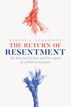 The Return of Resentment: The Rise and Decline and Rise Again of a Political Emotion (The Life of Ideas)