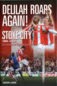 Delilah Roars Again! Stoke City 1984-2009: 25 Years of Pain and Glory: The Modern Era - A Complete Record