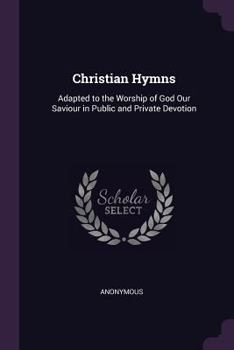 Paperback Christian Hymns: Adapted to the Worship of God Our Saviour in Public and Private Devotion Book