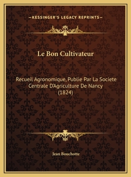 Le Bon Cultivateur: Recueil Agronomique, Publie Par La Societe Centrale D'Agriculture De Nancy (1824)