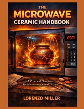 Paperback The Microwave Ceramic Handbook: A Practical Handbook for Microwave Ceramic Artists Book